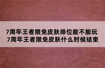 7周年王者限免皮肤排位能不能玩 7周年王者限免皮肤什么时候结束